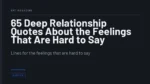 65 Deep Relationship Quotes About the Feelings That Are Hard to Say - Lines for the feelings that are hard to say